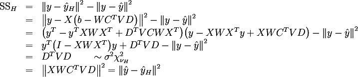 {:
( "SS" _H ,=, || y - hat y_H ||^2 - || y - hat y ||^2 ),
( ,=, || y - X (b - W C^T V D) ||^2 - || y - hat y ||^2 ),
( ,=, ( y^T - y^T X W X^T + D^T V C W X^T )( y - X W X^T y + X W C^T V D ) - || y - hat y ||^2 ),
( ,=, y^T ( I - X W X^T ) y + D^T V D - || y - hat y ||^2 ),
( ,=, D^T V D  qquad sim sigma^2 chi_{nu_H}^2 ),
( ,=, || X W C^T V D ||^2 = || hat y - hat y_H ||^2 )
:}