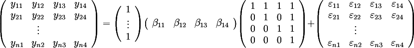 ((y_11,y_12,y_13,y_14),(y_21,y_22,y_23,y_24),(,vdots,,),(y_(n1),y_(n2),y_(n3),y_(n4))) = 
((1),(vdots),(1))
((beta_11,beta_12,beta_13,beta_14))
((1,1,1,1),(0,1,0,1),(0,0,1,1),(0,0,0,1)) + 
((varepsilon_11,varepsilon_12,varepsilon_13,varepsilon_14),
 (varepsilon_21,varepsilon_22,varepsilon_23,varepsilon_24),
 (,vdots,,),
 (varepsilon_(n1),varepsilon_(n2),varepsilon_(n3),varepsilon_(n4)))