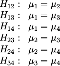 {:
( H_12:, mu_1 = mu_2 ),
( H_13:, mu_1 = mu_3 ),
( H_14:, mu_1 = mu_4 ),
( H_23:, mu_2 = mu_3 ),
( H_24:, mu_2 = mu_4 ),
( H_34:, mu_3 = mu_4 )
:}