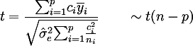 t = frac{sum_{i=1}^p c_i bar{y}_i}{sqrt{hat{sigma}_e^2 sum_{i=1}^p c_i^2 / n_i}} qquad sim t(n - p)