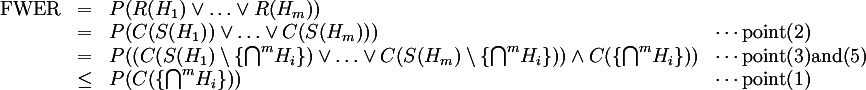 {:
( "FWER" ,=, P( R(H_1) vv ... vv R(H_m) ), ),
(  ,=, P( C(S(H_1)) vv ... vv C(S(H_m)) ), cdots "point" (2) ),
(  ,=, P( (C(S(H_1) setminus { nnn^m H_i } ) vv ... vv C(S(H_m) setminus { nnn^m H_i } )) ^^ C( { nnn^m H_i } ) ), cdots "point" (3) "and" (5) ),
(  ,le, P( C({nnn^m H_i}) ), cdots "point" (1) )
:}