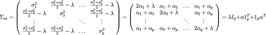 Sigma_m = (
(sigma_1^2, frac{sigma_1^2+sigma_2^2}{2}-lambda, ..., frac{sigma_1^2+sigma_p^2}{2}-lambda),
(frac{sigma_1^2+sigma_2^2}{2}-lambda, sigma_2^2, , frac{sigma_2^2+sigma_p^2}{2}-lambda),
(vdots, , ddots, vdots),
(frac{sigma_1^2+sigma_p^2}{2}-lambda, frac{sigma_2^2+sigma_p^2}{2}-lambda, ..., sigma_p^2)
) = (
(2 alpha_1 + lambda, alpha_1 + alpha_2, ..., alpha_1 + alpha_p),
(alpha_1 + alpha_2, 2 alpha_2 + lambda, , alpha_2 + alpha_p),
(vdots, , ddots, vdots),
(alpha_1 + alpha_p, alpha_2 + alpha_p, ..., 2 alpha_p + lambda)
) = lambda I_p + alpha 1_p^T + 1_p alpha^T