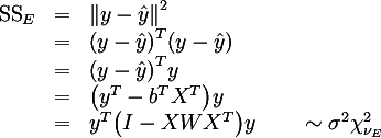 {:
( "SS" _E ,=, || y - hat y || ^2 ),
( ,=, (y - hat y)^T (y - hat y) ),
( ,=, (y - hat y)^T y ),
( ,=, (y^T - b^T X^T) y ),
( ,=, y^T ( I - X W X^T ) y qquad sim sigma^2 chi_{nu_E}^2 )
:}