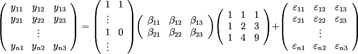 ((y_11,y_12,y_13),(y_21,y_22,y_23),(,vdots,),(y_(n1),y_(n2),y_(n3))) = 
((1,1),(vdots,),
 (1,0),(vdots,))
((beta_11,beta_12,beta_13),(beta_21,beta_22,beta_23))
((1,1,1),(1,2,3),(1,4,9)) + 
((varepsilon_11,varepsilon_12,varepsilon_13),(varepsilon_21,varepsilon_22,varepsilon_23),(,vdots,),(varepsilon_(n1),varepsilon_(n2),varepsilon_(n3)))